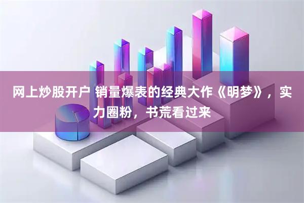 网上炒股开户 销量爆表的经典大作《明梦》，实力圈粉，书荒看过来