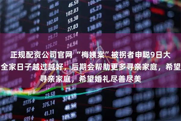 正规配资公司官网 “梅姨案”被拐者申聪9日大婚，当事人：全家日子越过越好，后期会帮助更多寻亲家庭，希望婚礼尽善尽美